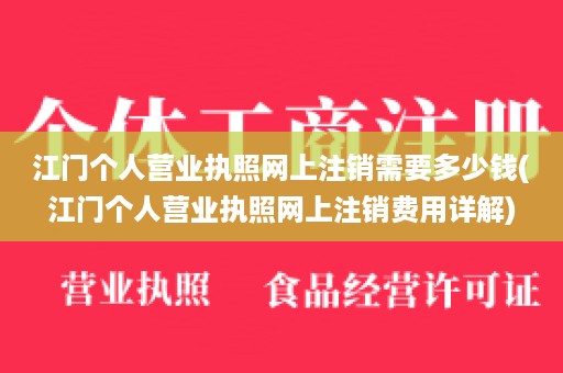 江门个人营业执照网上注销需要多少钱(江门个人营业执照网上注销费用详解)