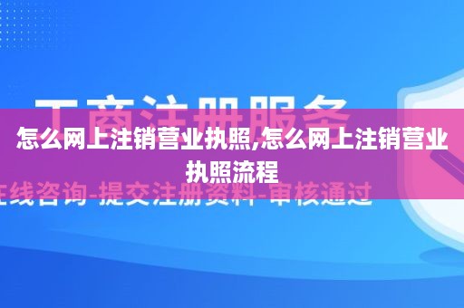 怎么网上注销营业执照,怎么网上注销营业执照流程