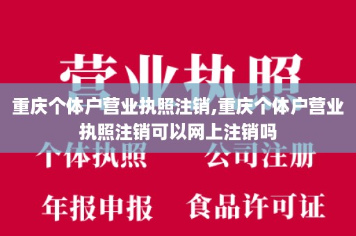 重庆个体户营业执照注销,重庆个体户营业执照注销可以网上注销吗