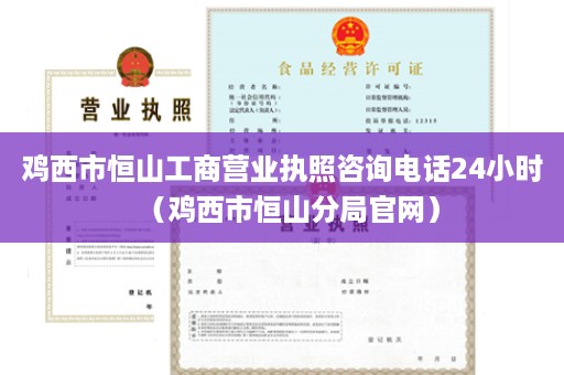 鸡西市恒山工商营业执照咨询电话24小时（鸡西市恒山分局官网）